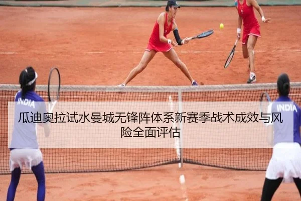 瓜迪奥拉试水曼城无锋阵体系新赛季战术成效与风险全面评估